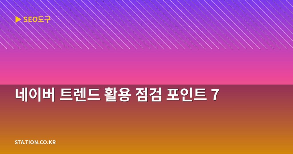 네이버 트렌드 활용 점검 포인트 7