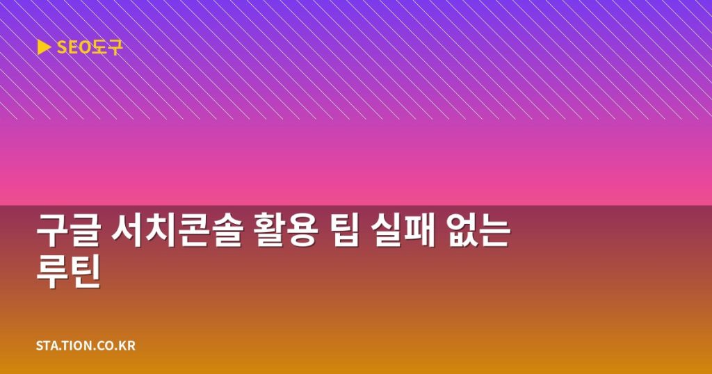 구글 서치콘솔 활용 팁 실패 없는 루틴